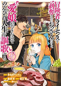 まんが王国 冒険者ライセンスを剥奪されたおっさんだけど 愛娘ができたのでのんびり人生を謳歌する 斧名田マニマニ Gaノベル Sbクリエイティブ刊 唯浦史 渡辺樹 藤ちょこ 無料で漫画 コミック を試し読み 巻