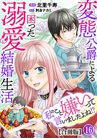 私のこと嫌いって言いましたよね！？変態公爵による困った溺愛結婚生活　合冊版