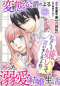 私のこと嫌いって言いましたよね！？変態公爵による困った溺愛結婚生活　合冊版