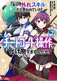 おい、外れスキルだと思われていた《チートコード操作》が化け物すぎるんだが。(コミック)