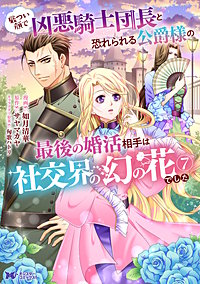 厳つい顔で凶悪騎士団長と恐れられる公爵様の最後の婚活相手は社交界の幻の花でした(コミック)