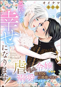 これから幸せになります！ 虐げられ令嬢ですが敵対国の公爵様に何故か溺愛されてます（分冊版）