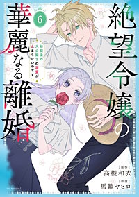 絶望令嬢の華麗なる離婚～幼馴染の大公閣下の溺愛が止まらないのです～