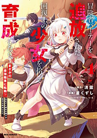 冒険者パーティーを追放された回復士の少女を拾って育成したら、まさかの最強職業に転職!? おまけに彼女の様子が何やらおかしくて…