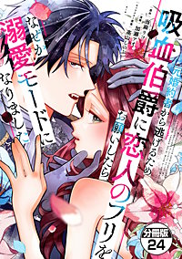 元婚約者から逃げるため吸血伯爵に恋人のフリをお願いしたら、なぜか溺愛モードになりました 分冊版