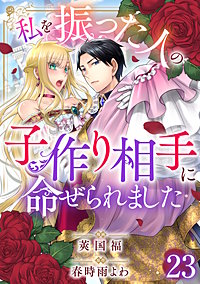 私を振った人の子作り相手に命ぜられました