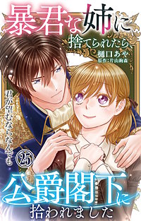 暴君な姉に捨てられたら、公爵閣下に拾われました