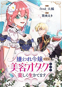 嫌われ令嬢ですが美容オタクなので楽しく生きてます【タテヨミ】