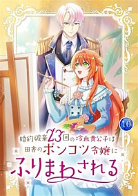 婚約破棄23回の冷血貴公子は田舎のポンコツ令嬢にふりまわされる【電子単行本版】