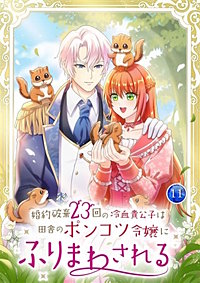 婚約破棄23回の冷血貴公子は田舎のポンコツ令嬢にふりまわされる【電子単行本版】