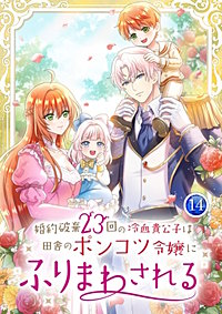 婚約破棄23回の冷血貴公子は田舎のポンコツ令嬢にふりまわされる【電子単行本版】