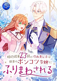 婚約破棄23回の冷血貴公子は田舎のポンコツ令嬢にふりまわされる【電子単行本版】