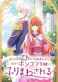 婚約破棄23回の冷血貴公子は田舎のポンコツ令嬢にふりまわされる【電子単行本版】