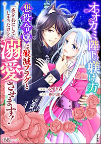 オオカミ陛下の躾け方 悪役令嬢は破滅フラグと一夜を共にしてしまったけど、溺愛させます！ コミック版