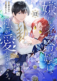 嫌われ者の令嬢は、私が愛しましょう。～いまさら溺愛してきても、もう遅いです！～ 分冊版