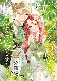 嫌われ者の令嬢は、私が愛しましょう。～いまさら溺愛してきても、もう遅いです！～ 分冊版