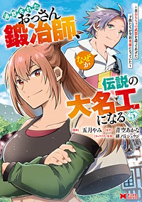 追放されたおっさん鍛冶師、なぜか伝説の大名工になる～昔おもちゃの武器を造ってあげた子供たちが全員英雄になっていた～(コミック)
