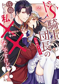 ドS騎士団長のご奉仕メイドに任命されましたが、私××なんですけど！？