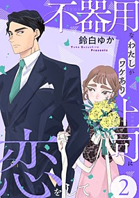 不器用なわたしがワケあり上司に恋をして