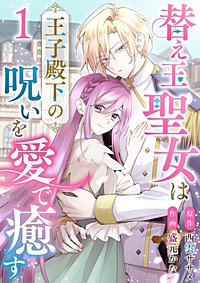 替え玉聖女は王子殿下の呪いを愛で癒す