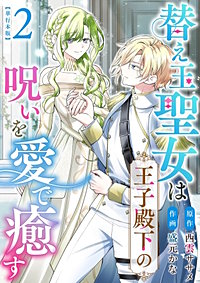 替え玉聖女は王子殿下の呪いを愛で癒す　単行本版