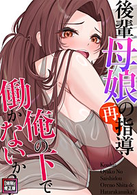 後輩母娘(おやこ)の再指導～俺の下で働かないか？【特別修正版】