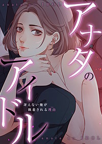 アナタのアイドル～冴えない俺が執着される理由(ワケ)
