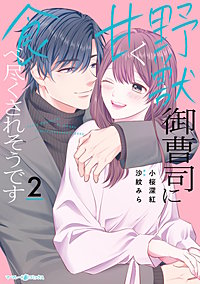 野獣御曹司に甘く食べ尽くされそうです