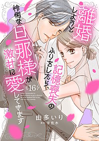 離婚しようと記憶喪失のふりをしたら、怜悧な旦那様が激甘に愛してきます【分冊版】