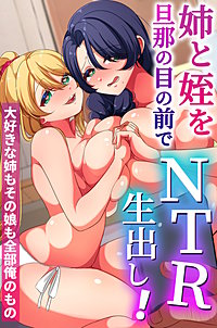 姉と姪を旦那の目の前でNTR生出し！大好きな姉もその娘も全部俺のもの(フルカラーコミック)