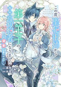 この度、聖花術師から第一王子の臨時(？)婚約者になりました ～この溺愛は必要ですか！？～　【連載版】