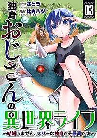 独身おじさんの異世界ライフ～結婚しません、フリーな独身こそ最高です～