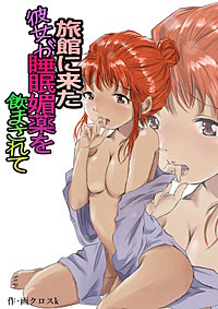 旅館に来た彼女が睡眠媚薬を飲まされて