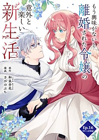 もう興味がないと離婚された令嬢の意外と楽しい新生活【タテ読み】【待ちコミ】