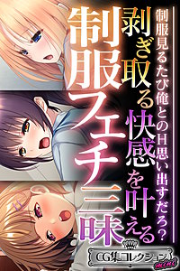 剥ぎ取る快感を叶える制服フェチ三昧 ～制服見るたび俺とのH思い出すだろ？～【CG集コレクション】