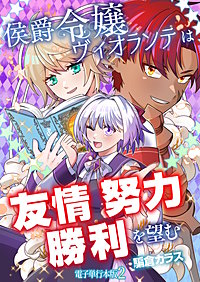 侯爵令嬢ヴィオランテは友情努力勝利を望む【電子単行本版】