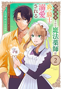 婚約破棄された魔法薬師は炎の騎士に溺愛される~ただ幸せに、なりたかった~