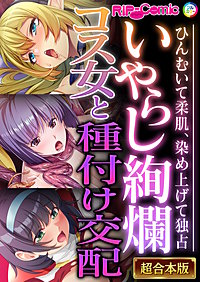 いやらし絢爛コス女と種付け交配 ～ひんむいて柔肌、染め上げて独占～【超合本シリーズ】