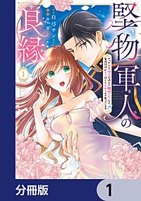 堅物軍人の良縁　さっさと子作りを終えて離婚したいのに、毎晩記憶がトぶほど愛されるので困っています【分冊版】