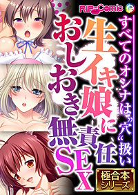 生イキ娘におしおき無責任SEX ～すべてのオンナは“穴”扱い～【極合本シリーズ】