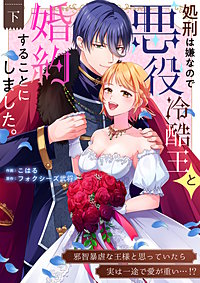 処刑は嫌なので悪役冷酷王と婚約することにしました。 ～邪智暴虐な王様と思っていたら実は一途で愛が重い…！？【電子単行本】
