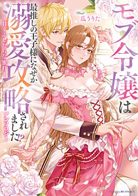 モブ令嬢は最推しの王子様になぜか溺愛攻略されました!?アンソロジー ～甘くふしだらな蜜月～