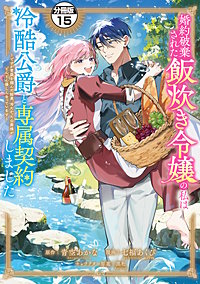 婚約破棄された飯炊き令嬢の私は冷酷公爵と専属契約しました ~ですが胃袋を掴んだ結果、冷たかった公爵様がどんどん優しくなっています~ 分冊版