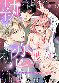 執着ドクターは初恋彼女を離してあげない ～雨宮兄弟の歪んだ溺愛～【電子限定描き下ろしマンガ付】