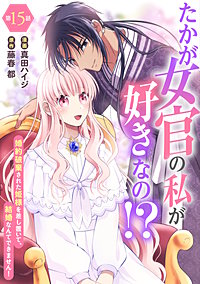 たかが女官の私が好きなの！？　婚約破棄された姫様を差し置いて、結婚なんてできません！