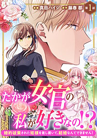 たかが女官の私が好きなの！？　婚約破棄された姫様を差し置いて、結婚なんてできません！