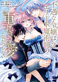 不遇な令嬢はエリート魔術師の重すぎる愛に気がつかない【単行本版】
