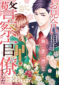 お見合い相手は無愛想な警察官僚でした　～誤解まみれの溺愛婚～（分冊版）