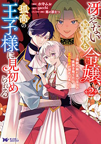 冴えない加護持ち令嬢、孤高の王子様に見初められる ～美貌の妹に言いなりの家族を捨てたら、真の能力が開花しました～（コミック）