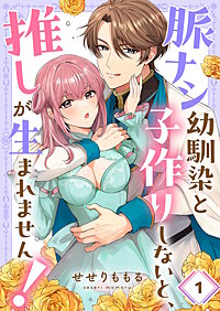 脈ナシ幼馴染と子作りしないと、推しが生まれません！